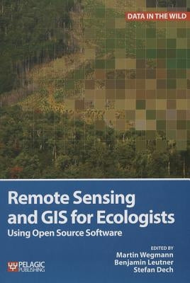 Remote Sensing and GIS for Ecologists: Using Open Source Software by Wegmann, Martin