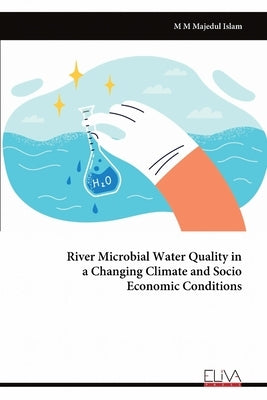 River Microbial Water Quality in a Changing Climate and Socio Economic Conditions by Islam, M. M. Majedul