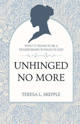 Unhinged No More: What It Means to be a Transformed Woman of GOd by Skepple, Teresa L.