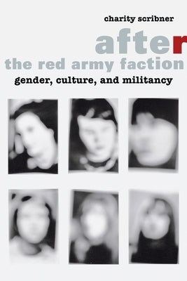 After the Red Army Faction: Gender, Culture, and Militancy by Scribner, Charity