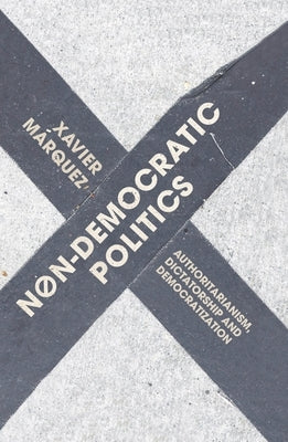 Non-Democratic Politics: Authoritarianism, Dictatorship and Democratization by Márquez, Xavier