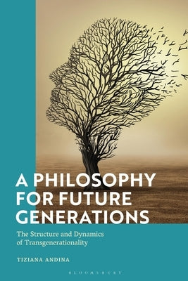 A Philosophy for Future Generations: The Structure and Dynamics of Transgenerationality by Andina, Tiziana