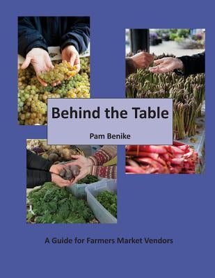 Behind the Table: A Guide for Farmers Market Vendors by Benike, Pam