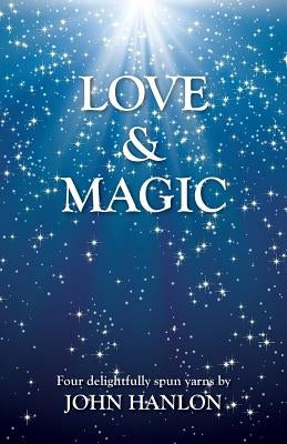 Love & Magic: Four Delightfully Spun Yarns by Hanlon, John