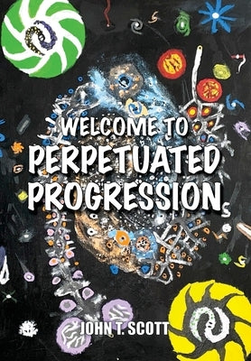 Welcome To Perpetuated Progression by Scott, John T.