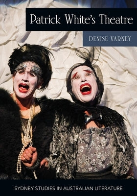 Patrick White's Theatre: Australian Modernism on Stage, 1960-2018 by Varney, Denise