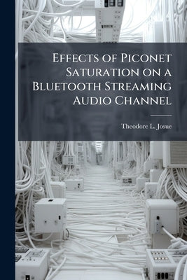 Effects of Piconet Saturation on a Bluetooth Streaming Audio Channel by Josue, Theodore L.
