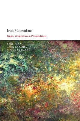 Irish Modernisms: Gaps, Conjectures, Possibilities by Fagan, Paul