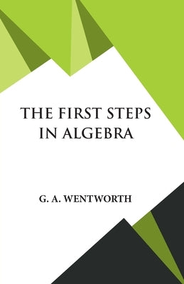 The First Steps in Algebra by Wentworth, G. A.