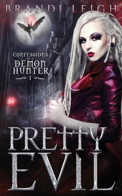 Pretty Evil: Confession of a Demon Hunter, Book One by Leigh, Brandi