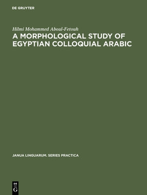 A Morphological Study of Egyptian Colloquial Arabic by Aboul-Fetouh, Hilmi Mohammed