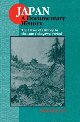 Japan: A Documentary History: v. 1: The Dawn of History to the Late Eighteenth Century: A Documentary History by Lu, David J.