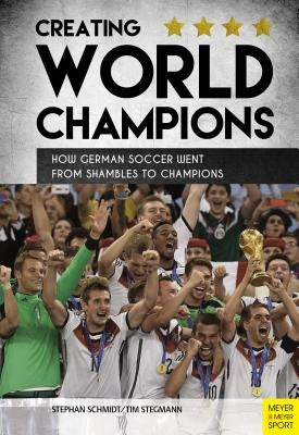 Creating World Champions: How German Soccer Went from Shambles to Chapions by Schmidt, Stephan