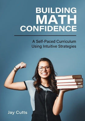 Building Math Confidence: A Self-Paced Curriculum Using Intuitive Strategies by Cutts, Jay B.