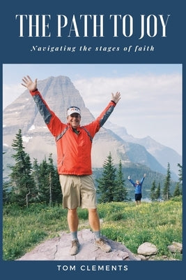 The Path to Joy: Navigating the Stages of Faith by Clements, Tom