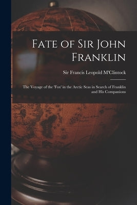 Fate of Sir John Franklin: the Voyage of the 'Fox' in the Arctic Seas in Search of Franklin and His Companions by M'Clintock, Francis Leopold