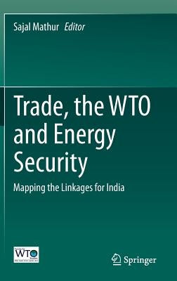 Trade, the Wto and Energy Security: Mapping the Linkages for India by Mathur, Sajal