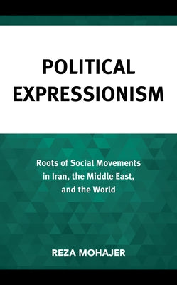 Political Expressionism: Roots of Social Movements in Iran, the Middle East, and the World by Mohajer, Reza