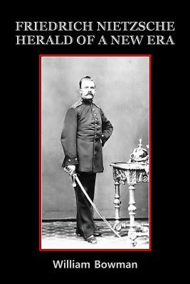 Friedrich Nietzsche: Herald of a New Era by Bowman, William