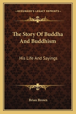 The Story of Buddha and Buddhism: His Life and Sayings by Brown, Brian