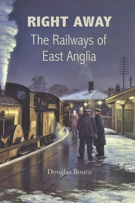 Right Away: The Railways of East Anglia by Bourn, Douglas