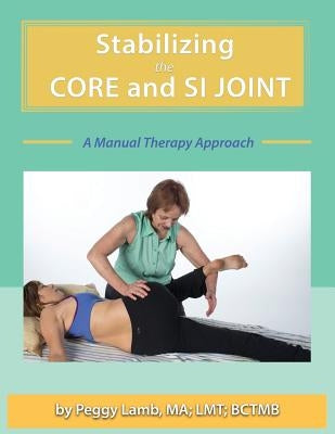 Stabilizing the Core and the SI Joint: A Manual Therapy Approach by Lamb, Peggy