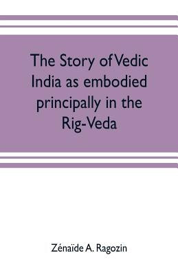 The story of Vedic India as embodied principally in the Rig-Veda by A. Ragozin, Zénaïde