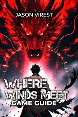 Where Winds Meet Game Guide: Master Combat, Optimize Builds & Conquer Every Challenge - From Beginner to Speedrunner by Virest, Jason