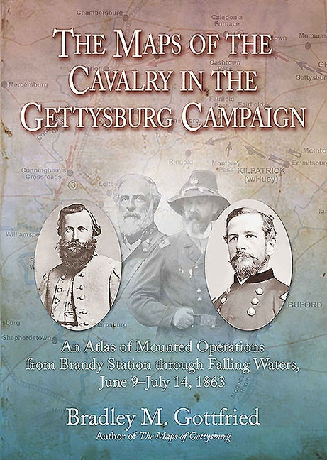 The Maps of the Cavalry in the Gettysburg Campaign: An Atlas of Mounted Operations from Brandy Station Through Falling Waters, June 9 - July 14, 1863 by Gottfried, Bradley M.