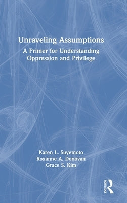 Unraveling Assumptions: A Primer for Understanding Oppression and Privilege by Suyemoto, Karen L.