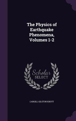 The Physics of Earthquake Phenomena, Volumes 1-2 by Knott, Cargill Gilston