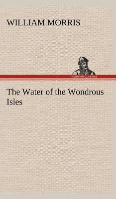 The Water of the Wondrous Isles by Morris, William