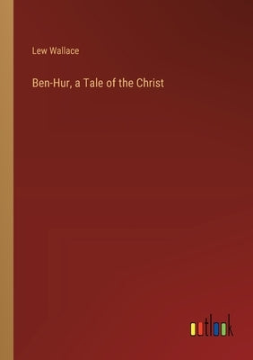 Ben-Hur, a Tale of the Christ by Wallace, Lew