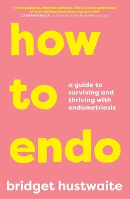 How to Endo: A Guide to Surviving and Thriving with Endometriosis by Hustwaite, Bridget