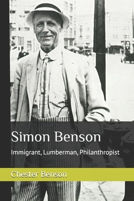 Simon Benson: Immigrant, Lumberman, Philanthropist by Benson, Chester G.