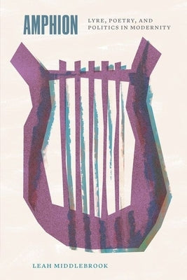 Amphion: Lyre, Poetry, and Politics in Modernity by Middlebrook, Leah