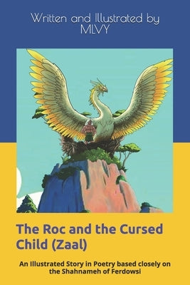 The Roc and the Cursed Child: An Illustrated Story in Poetry based closely on the Shahnameh of Ferdowsi by Mlvy