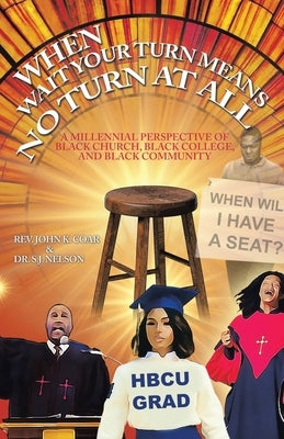 When Wait Your Turn Means No Turn at All: A Millennial Perspective of Black Church, Black College, and Black Community by Coar, John K.