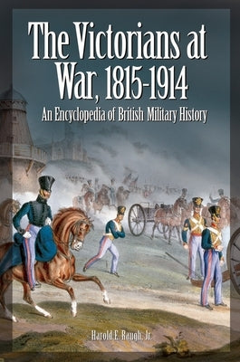 The Victorians at War, 1815-1914: An Encyclopedia of British Military History by Raugh, Harold E., Jr.