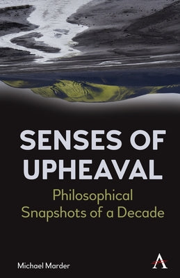 Senses of Upheaval: Philosophical Snapshots of a Decade by Marder, Michael