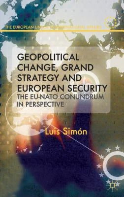 Geopolitical Change, Grand Strategy and European Security: The EU-NATO Conundrum in Perspective by Simon, L.