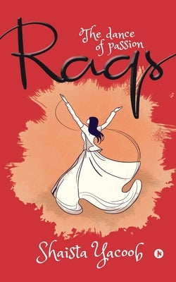Raqs: The dance of passion by Shaista Yacoob