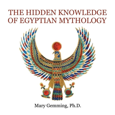 The Hidden Knowledge of Egyptian Mythology by Gemming, Mary