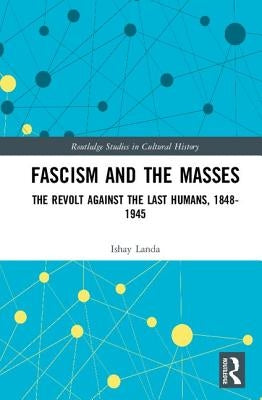 Fascism and the Masses: The Revolt Against the Last Humans, 1848-1945 by Landa, Ishay