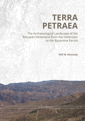 Terra Petraea: The Archaeological Landscape of the Petrean Hinterland from the Hellenistic to the Byzantine Period by Kennedy, Will M.