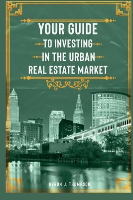 Your Guide to Investing in the Urban Real Estate Market by Thompson, Byron