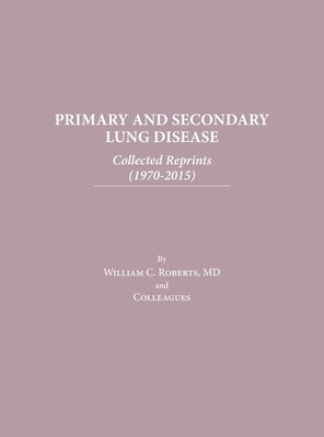 Primary and Secondary Lung Disease: Collected Reprints (1970-2015) by Roberts, William C.