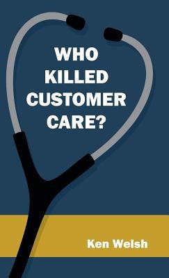 Who Killed Customer Care? by Welsh, Ken