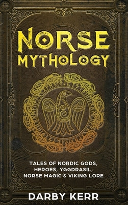 Norse Mythology: Tales of Nordic Gods, Heroes, Yggdrasil, Norse Magic & Viking Lore by Kerr, Darby