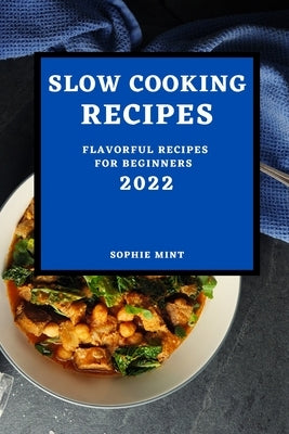 Slow Cooking Cookbook 2022: Flavorful Recipes for Beginners by Mint, Sophie